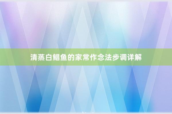 清蒸白鲳鱼的家常作念法步调详解